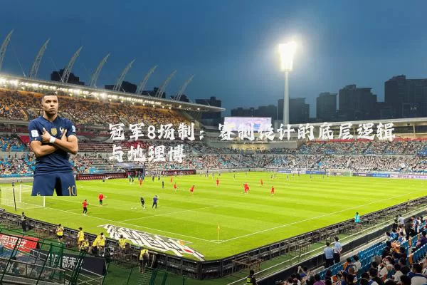 冠军8场制：赛制设计的底层逻辑与地理博弈