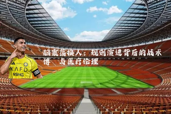 脑震荡换人：规则演进背后的战术博弈与医疗伦理
