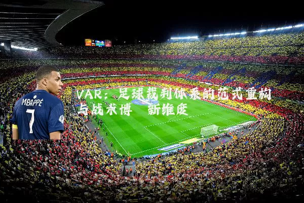 VAR：足球裁判体系的范式重构与战术博弈新维度
