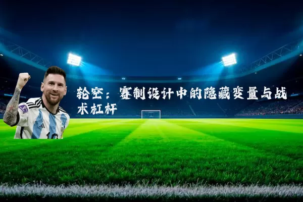轮空：赛制设计中的隐藏变量与战术杠杆