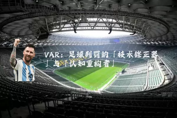 VAR:足球判罚的「技术修正器」与「认知重构者」