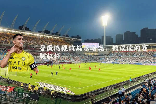 晋级流程的战术暗流：被误读的赛制杠杆