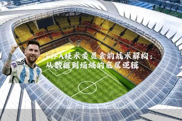 FIFA技术委员会的战术解构：从数据到场域的底层逻辑