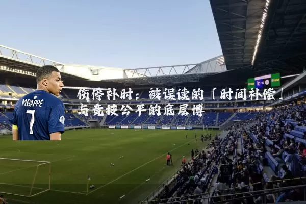 伤停补时：被误读的「时间补偿」与竞技公平的底层博弈