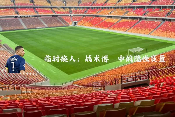 临时换人:战术博弈中的隐性变量